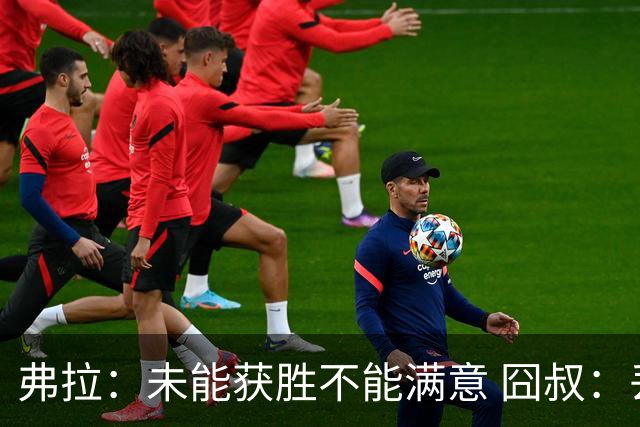 弗拉：未能获胜不能满意 囧叔：丢球是糟糕的错误