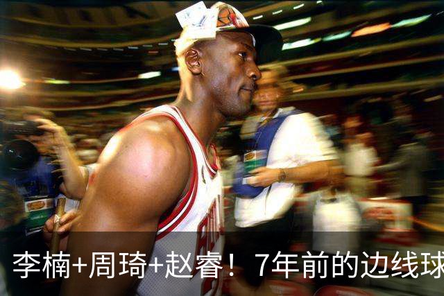 李楠+周琦+赵睿！7年前的边线球之痛，又来攻击我了，别再翻车啊